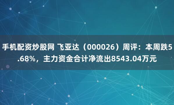 手机配资炒股网 飞亚达（000026）周评：本周跌5.68%，主力资金合计净流出8543.04万元