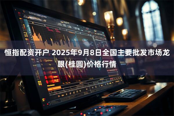 恒指配资开户 2025年9月8日全国主要批发市场龙眼(桂圆)价格行情