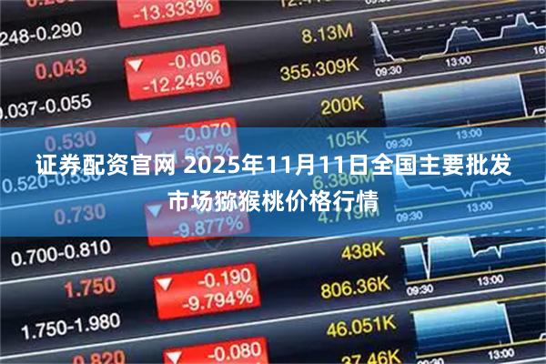 证券配资官网 2025年11月11日全国主要批发市场猕猴桃价格行情