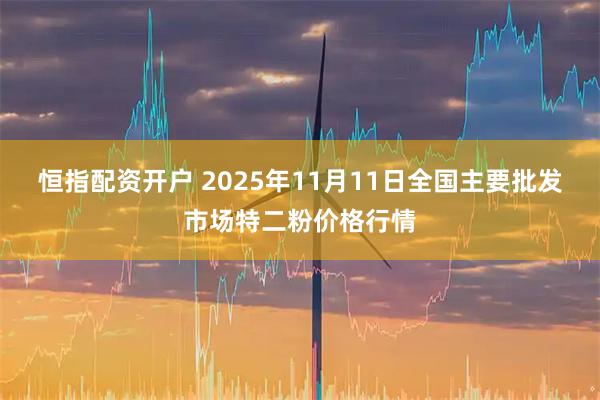 恒指配资开户 2025年11月11日全国主要批发市场特二粉价格行情