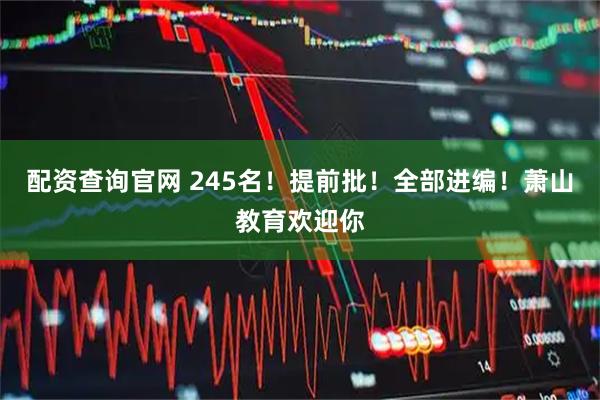 配资查询官网 245名！提前批！全部进编！萧山教育欢迎你