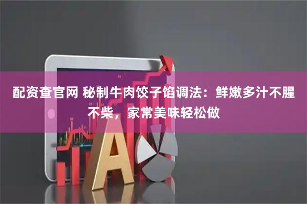 配资查官网 秘制牛肉饺子馅调法：鲜嫩多汁不腥不柴，家常美味轻松做